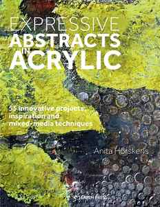 Expressive Abstracts in Acrylic: 55 innovative projects, inspiration and mixed-media techniques By Anita Horskens Cover Image